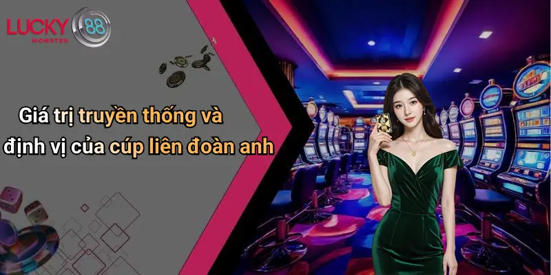 Giá trị truyền thống và định vị của cúp liên đoàn anh