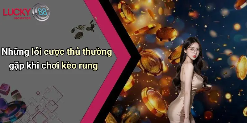 Những lỗi cược thủ thường gặp khi chơi kèo rung