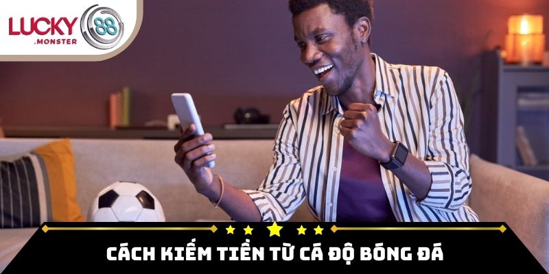 Cách Kiếm Tiền Từ Cá Độ Bóng Đá